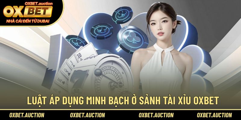 Luật áp dụng minh bạch ở sảnh tài xỉu OXBET